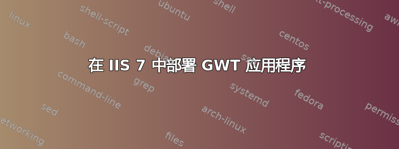 在 IIS 7 中部署 GWT 应用程序