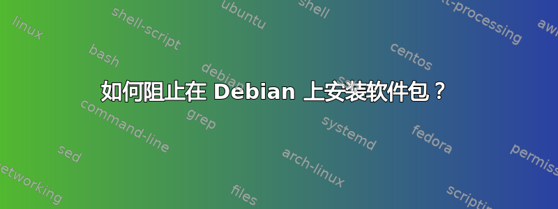 如何阻止在 Debian 上安装软件包？