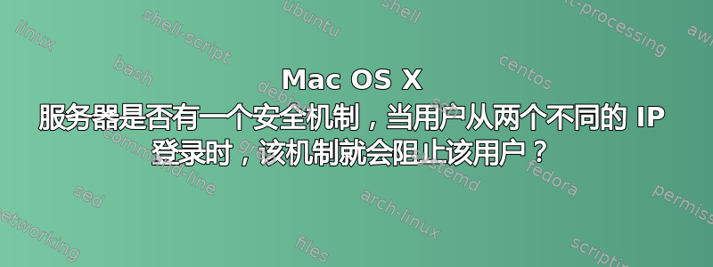 Mac OS X 服务器是否有一个安全机制，当用户从两个不同的 IP 登录时，该机制就会阻止该用户？