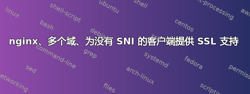 nginx、多个域、为没有 SNI 的客户端提供 SSL 支持