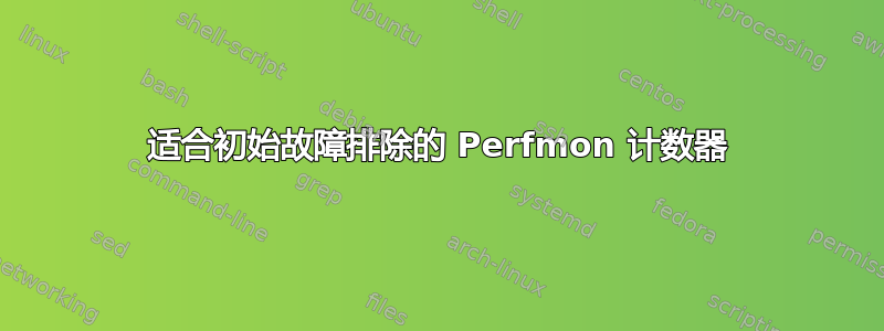 适合初始故障排除的 Perfmon 计数器