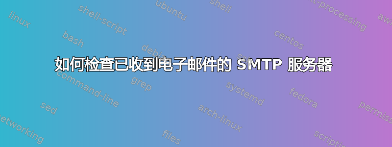 如何检查已收到电子邮件的 SMTP 服务器