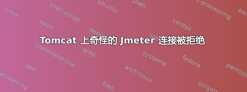 Tomcat 上奇怪的 Jmeter 连接被拒绝