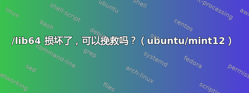 /lib64 损坏了，可以挽救吗？（ubuntu/mint12）