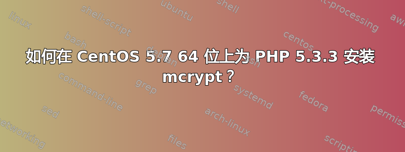 如何在 CentOS 5.7 64 位上为 PHP 5.3.3 安装 mcrypt？