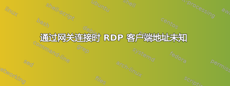 通过网关连接时 RDP 客户端地址未知