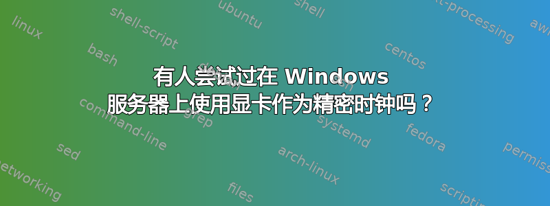 有人尝试过在 Windows 服务器上使用显卡作为精密时钟吗？