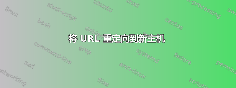 将 URL 重定向到新主机