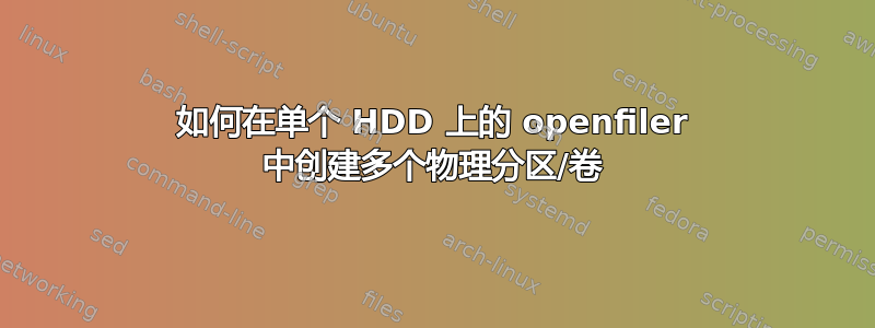 如何在单个 HDD 上的 openfiler 中创建多个物理分区/卷