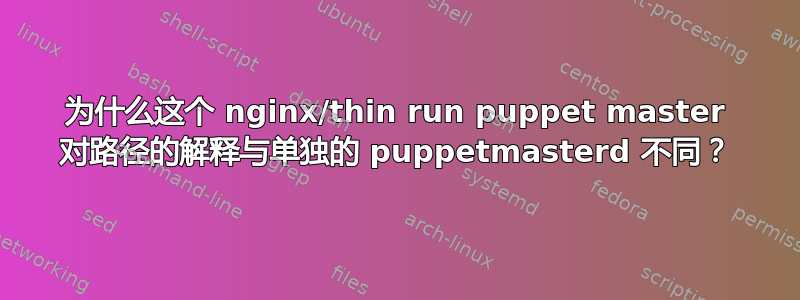 为什么这个 nginx/thin run puppet master 对路径的解释与单独的 puppetmasterd 不同？