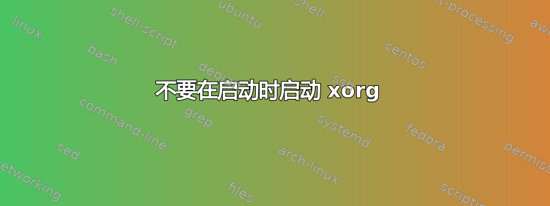 不要在启动时启动 xorg 