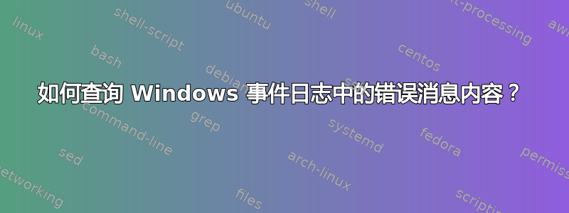 如何查询 Windows 事件日志中的错误消息内容？