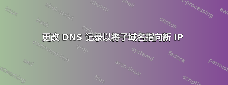 更改 DNS 记录以将子域名指向新 IP