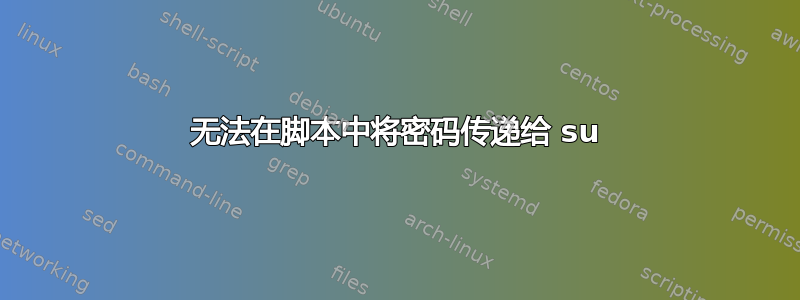 无法在脚本中将密码传递给 su