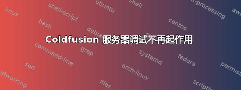 Coldfusion 服务器调试不再起作用