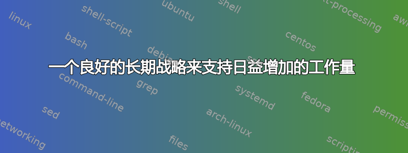 一个良好的长期战略来支持日益增加的工作量