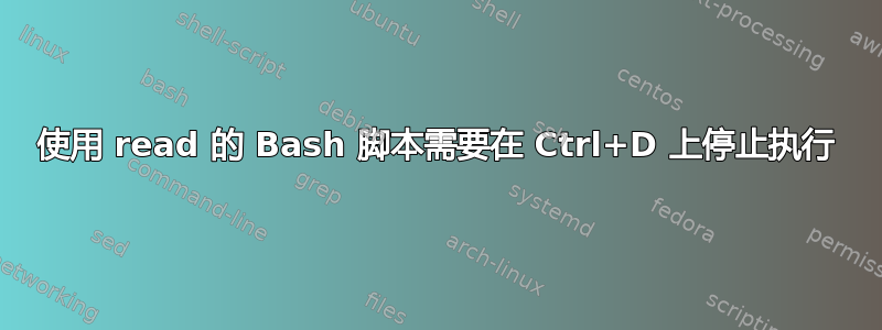 使用 read 的 Bash 脚本需要在 Ctrl+D 上停止执行