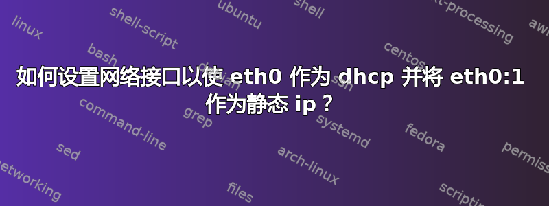 如何设置网络接口以使 eth0 作为 dhcp 并将 eth0:1 作为静态 ip？