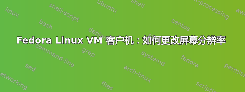 Fedora Linux VM 客户机：如何更改屏幕分辨率