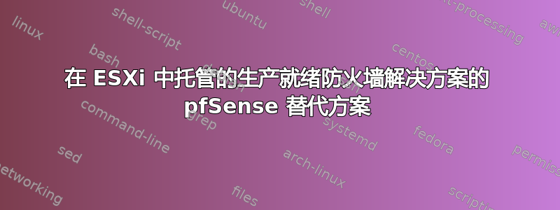 在 ESXi 中托管的生产就绪防火墙解决方案的 pfSense 替代方案