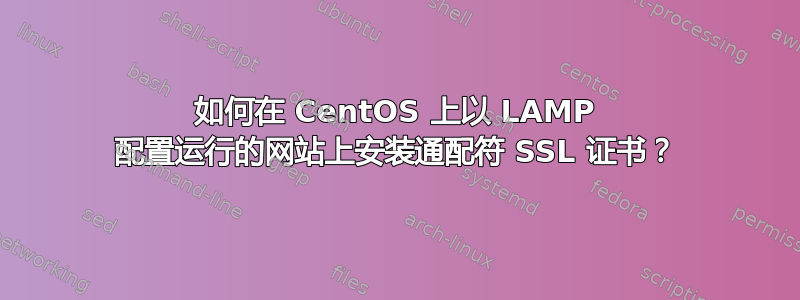 如何在 CentOS 上以 LAMP 配置运行的网站上安装通配符 SSL 证书？