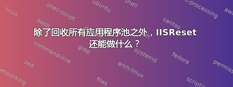 除了回收所有应用程序池之外，IISReset 还能做什么？