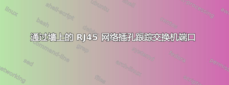 通过墙上的 RJ45 网络插孔跟踪交换机端口