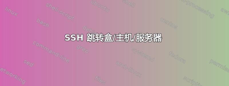 SSH 跳转盒/主机/服务器