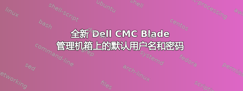 全新 Dell CMC Blade 管理机箱上的默认用户名和密码