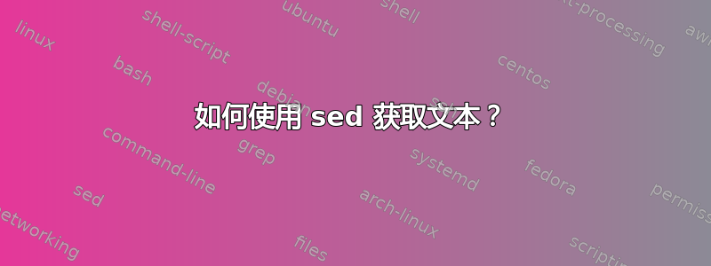 如何使用 sed 获取文本？