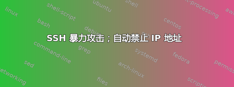 SSH 暴力攻击；自动禁止 IP 地址 