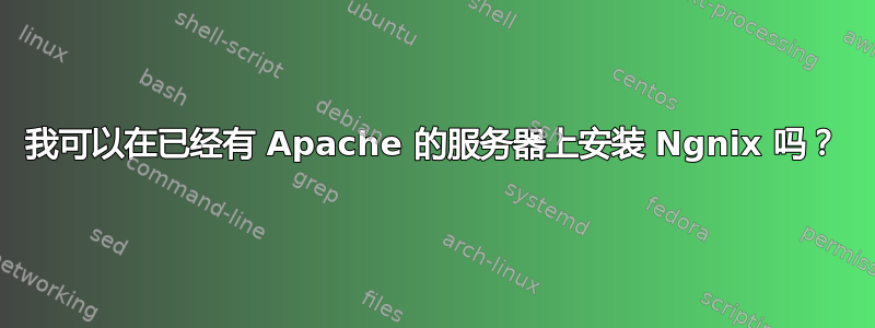 我可以在已经有 Apache 的服务器上安装 Ngnix 吗？