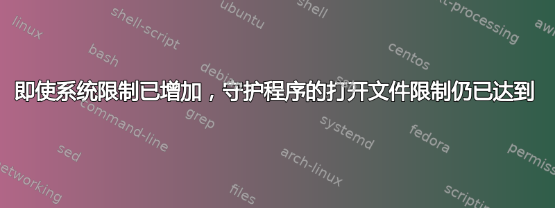 即使系统限制已增加，守护程序的打开文件限制仍已达到