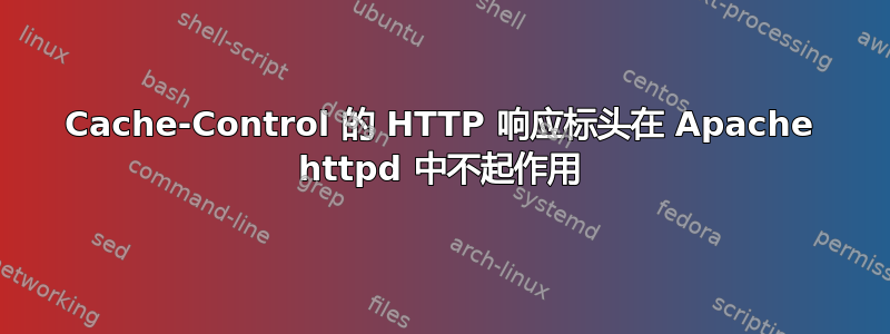 Cache-Control 的 HTTP 响应标头在 Apache httpd 中不起作用