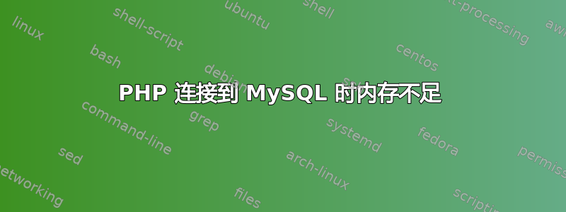 PHP 连接到 MySQL 时内存不足