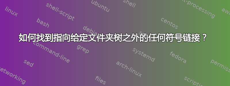 如何找到指向给定文件夹树之外的任何符号链接？