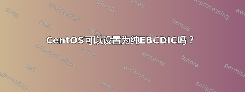 CentOS可以设置为纯EBCDIC吗？