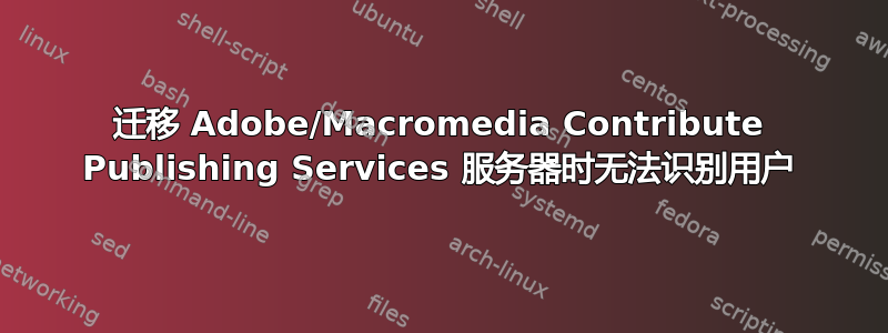 迁移 Adob​​e/Macromedia Contribute Publishing Services 服务器时无法识别用户