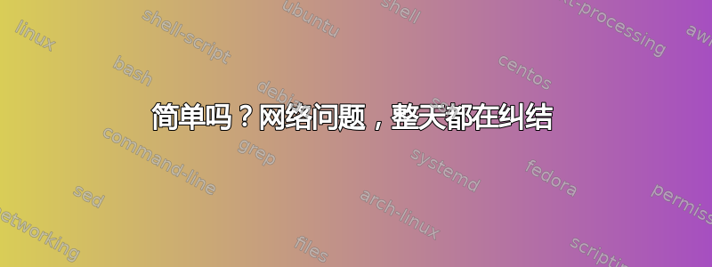 简单吗？网络问题，整天都在纠结