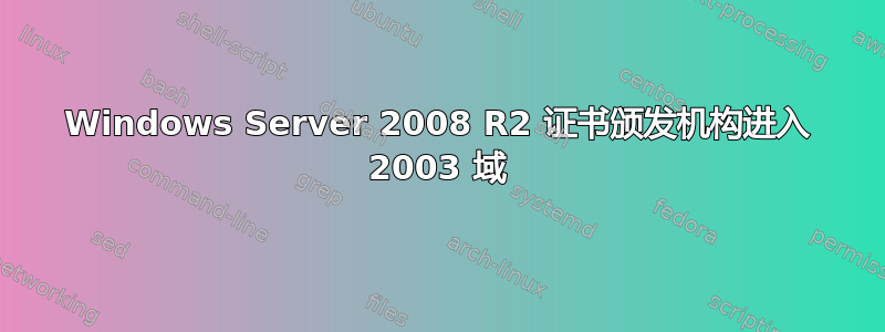 Windows Server 2008 R2 证书颁发机构进入 2003 域