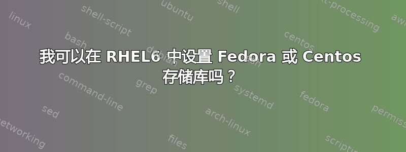 我可以在 RHEL6 中设置 Fedora 或 Centos 存储库吗？