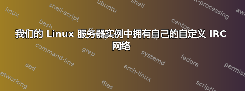 我们的 Linux 服务器实例中拥有自己的自定义 IRC 网络