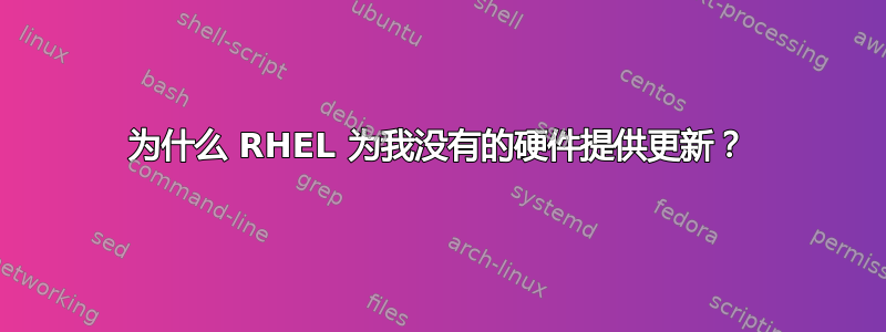 为什么 RHEL 为我没有的硬件提供更新？