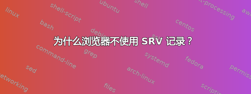 为什么浏览器不使用 SRV 记录？