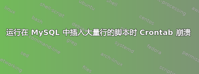 运行在 MySQL 中插入大量行的脚本时 Crontab 崩溃