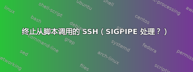 终止从脚本调用的 SSH（SIGPIPE 处理？）