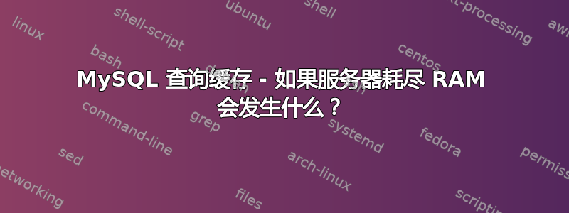 MySQL 查询缓存 - 如果服务器耗尽 RAM 会发生什么？