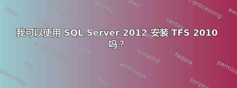 我可以使用 SQL Server 2012 安装 TFS 2010 吗？