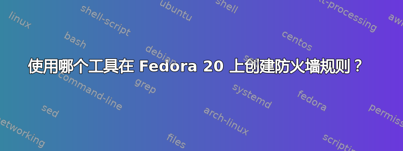 使用哪个工具在 Fedora 20 上创建防火墙规则？ 