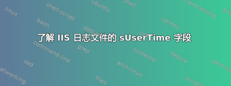 了解 IIS 日志文件的 sUserTime 字段